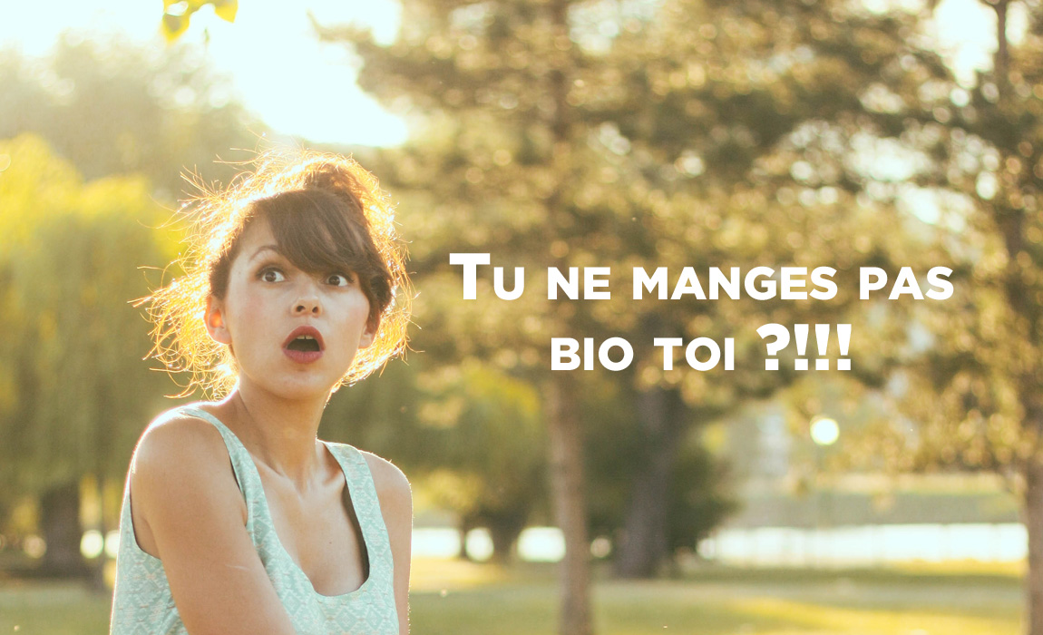 Tu ne manges pas bio toi ????!